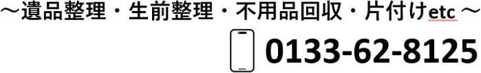 〜遺品整理・生前整理・不用品回収・片付けetc〜　電話番号は0133-62-8125